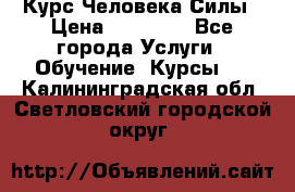 Курс Человека Силы › Цена ­ 15 000 - Все города Услуги » Обучение. Курсы   . Калининградская обл.,Светловский городской округ 